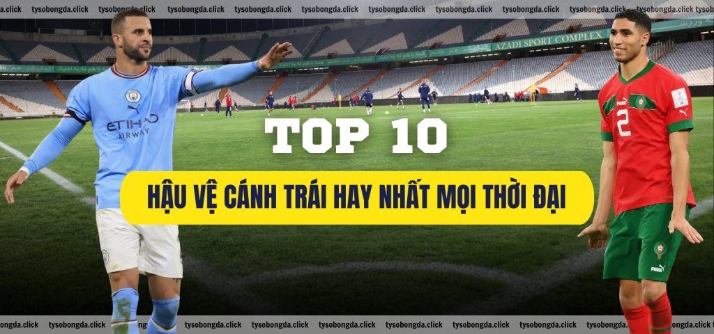 10 hậu vệ cánh phải hay nhất thế giới hiện nay Ai là top server