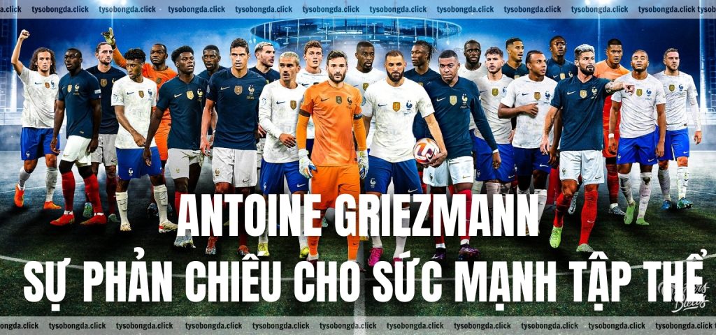 Antoine Griezmann sự phản chiếu cho sức mạnh tập thể